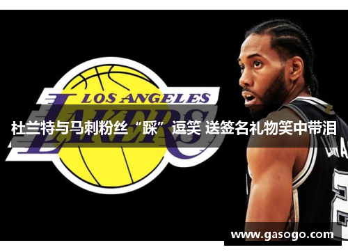 杜兰特与马刺粉丝“踩”逗笑 送签名礼物笑中带泪